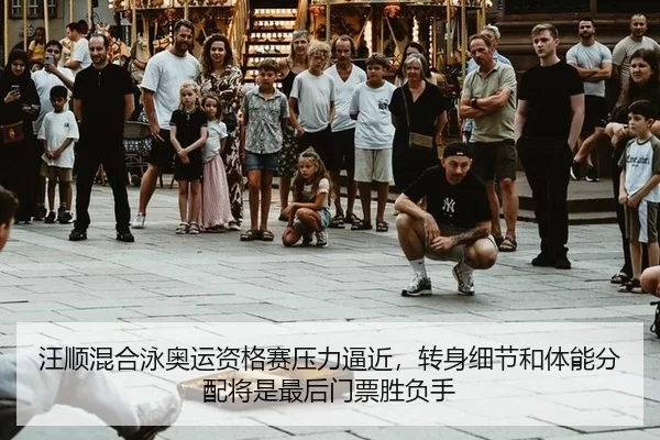 汪顺混合泳奥运资格赛压力逼近，转身细节和体能分配将是最后门票胜负手